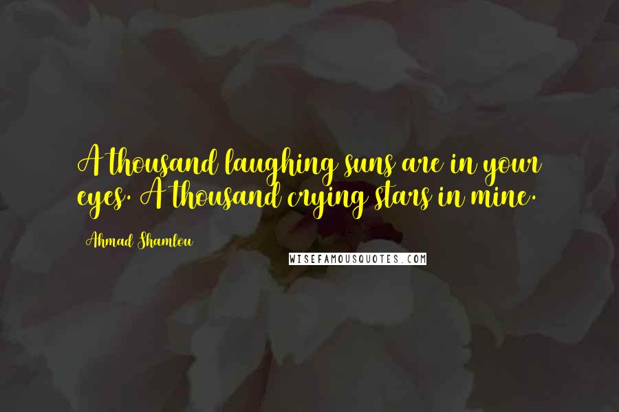 Ahmad Shamlou Quotes: A thousand laughing suns are in your eyes. A thousand crying stars in mine.