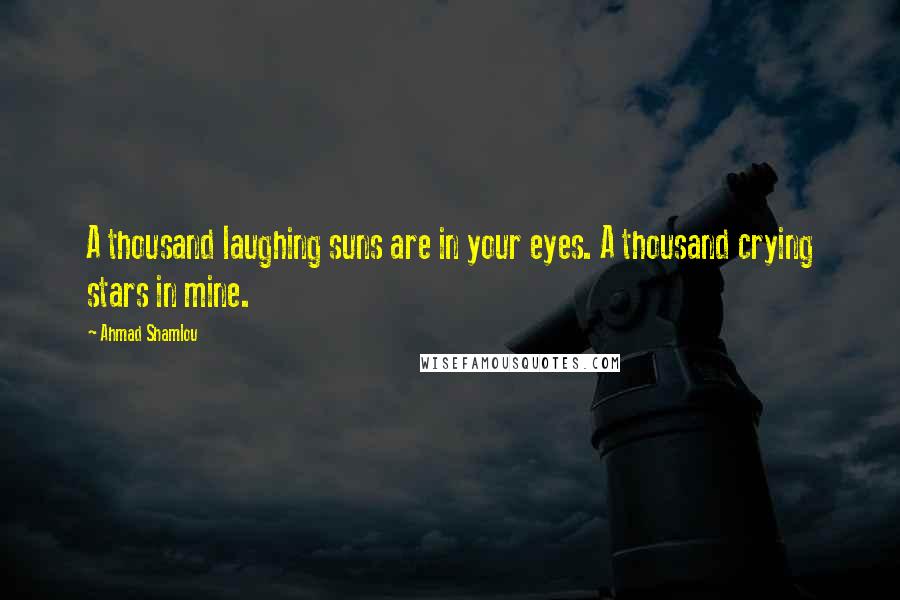 Ahmad Shamlou Quotes: A thousand laughing suns are in your eyes. A thousand crying stars in mine.