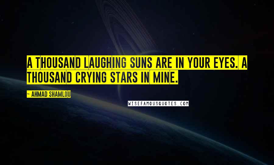 Ahmad Shamlou Quotes: A thousand laughing suns are in your eyes. A thousand crying stars in mine.