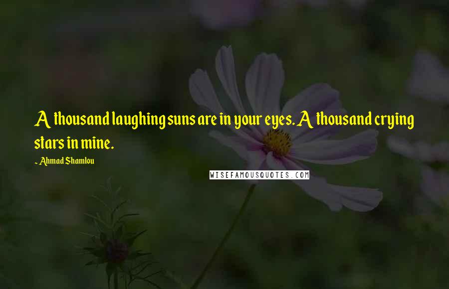 Ahmad Shamlou Quotes: A thousand laughing suns are in your eyes. A thousand crying stars in mine.