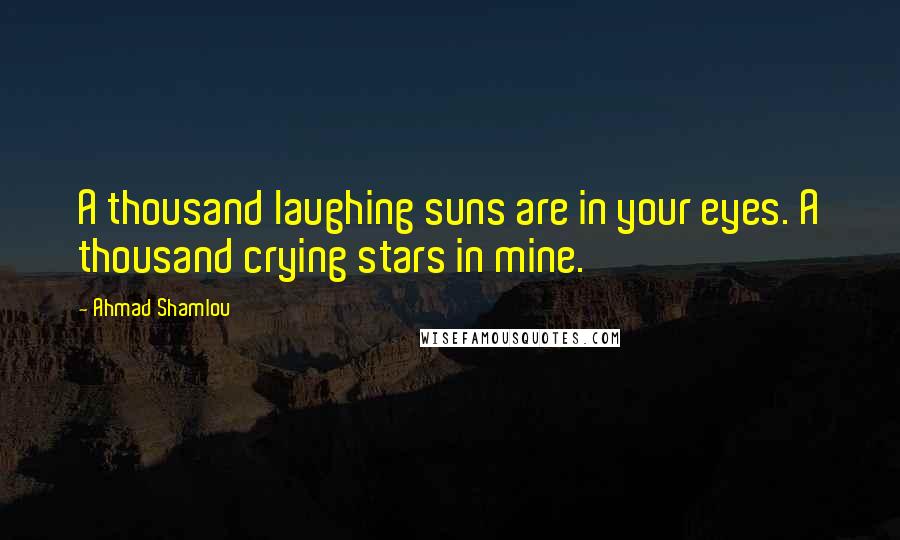 Ahmad Shamlou Quotes: A thousand laughing suns are in your eyes. A thousand crying stars in mine.