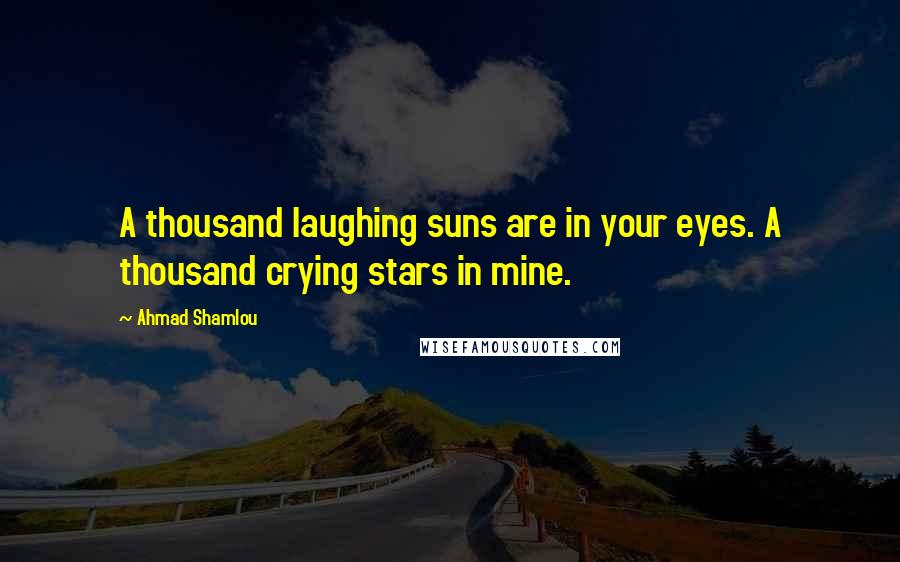 Ahmad Shamlou Quotes: A thousand laughing suns are in your eyes. A thousand crying stars in mine.