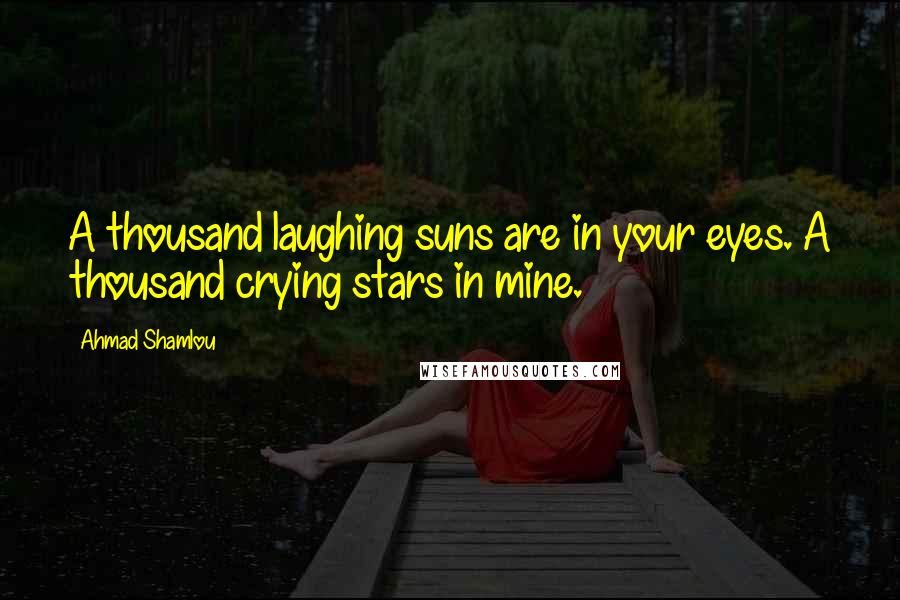 Ahmad Shamlou Quotes: A thousand laughing suns are in your eyes. A thousand crying stars in mine.