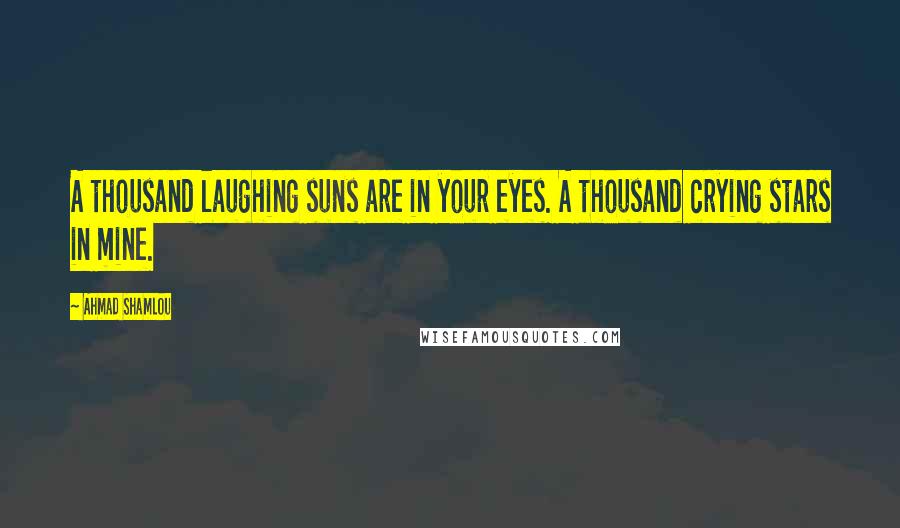 Ahmad Shamlou Quotes: A thousand laughing suns are in your eyes. A thousand crying stars in mine.