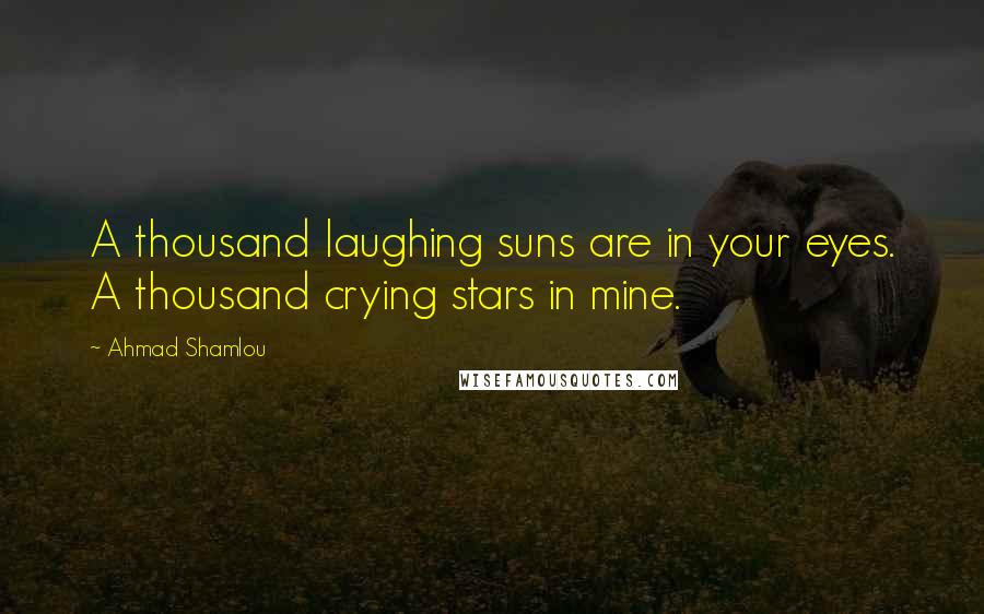 Ahmad Shamlou Quotes: A thousand laughing suns are in your eyes. A thousand crying stars in mine.