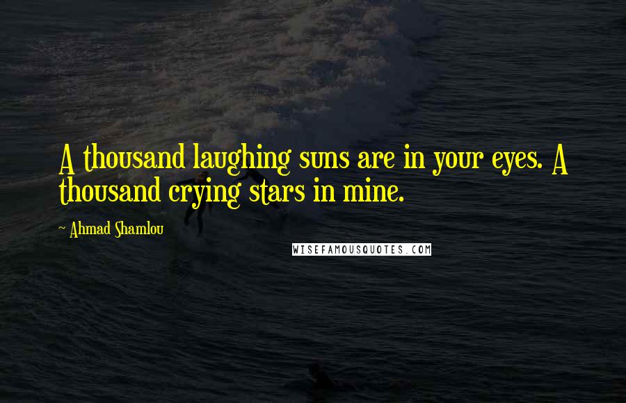 Ahmad Shamlou Quotes: A thousand laughing suns are in your eyes. A thousand crying stars in mine.