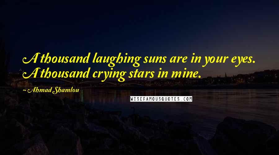 Ahmad Shamlou Quotes: A thousand laughing suns are in your eyes. A thousand crying stars in mine.