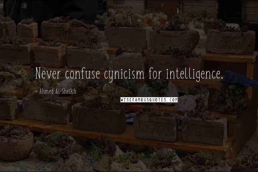 Ahmed Al-Sheikh Quotes: Never confuse cynicism for intelligence.