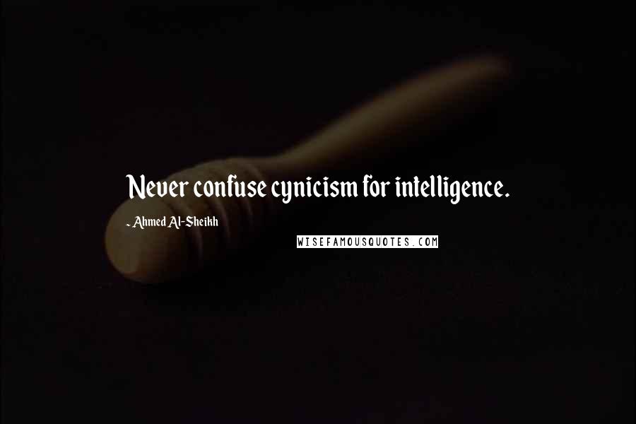 Ahmed Al-Sheikh Quotes: Never confuse cynicism for intelligence.