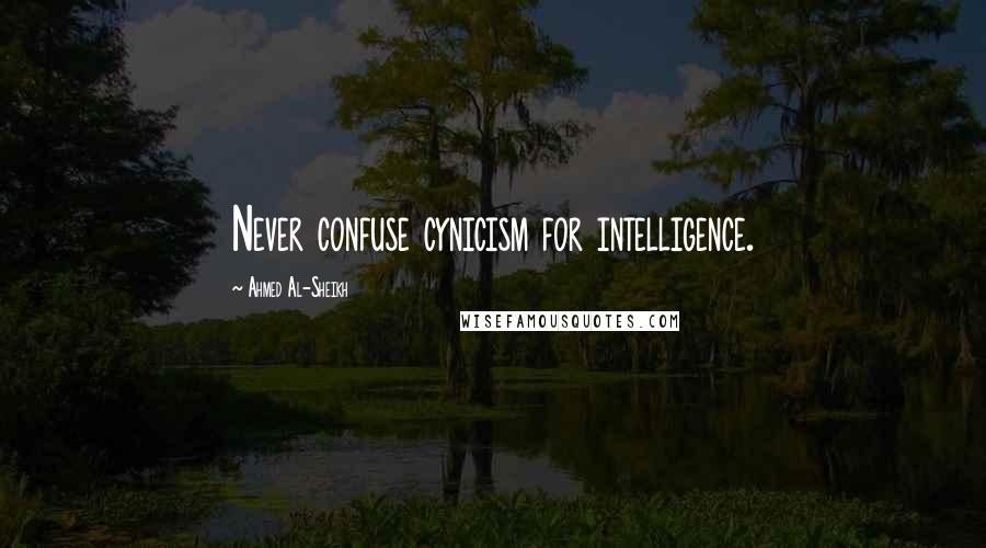 Ahmed Al-Sheikh Quotes: Never confuse cynicism for intelligence.