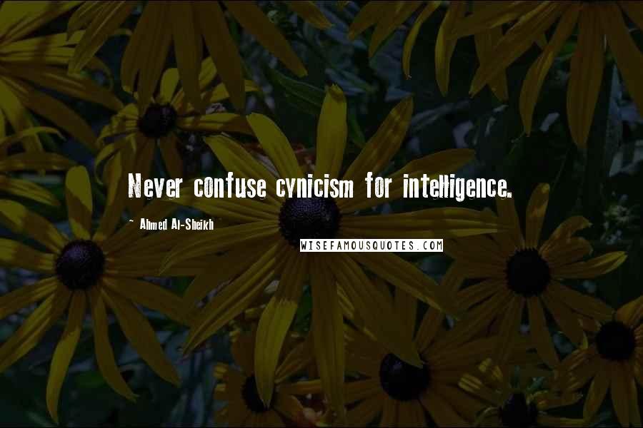 Ahmed Al-Sheikh Quotes: Never confuse cynicism for intelligence.