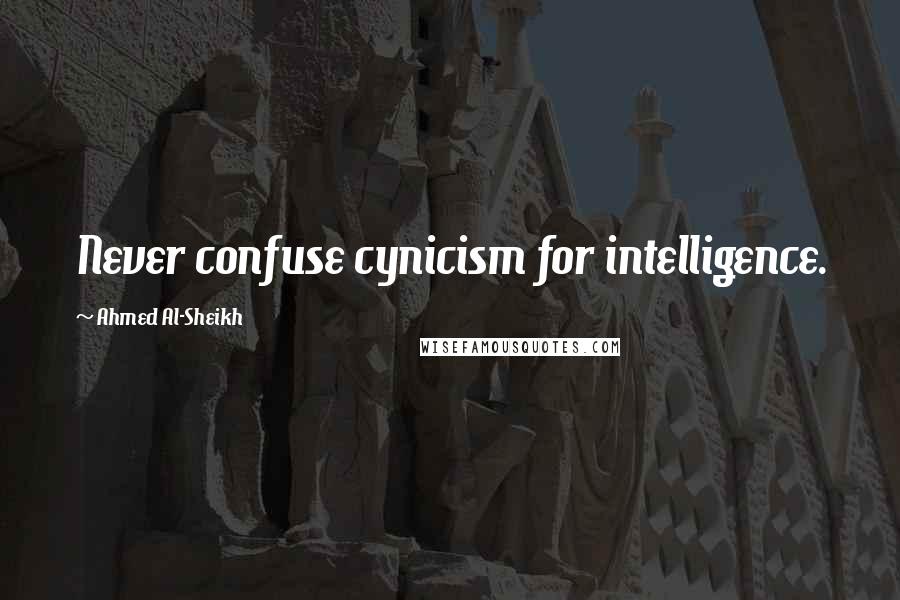 Ahmed Al-Sheikh Quotes: Never confuse cynicism for intelligence.