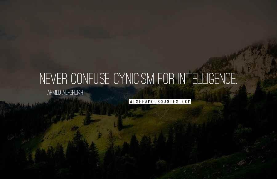 Ahmed Al-Sheikh Quotes: Never confuse cynicism for intelligence.