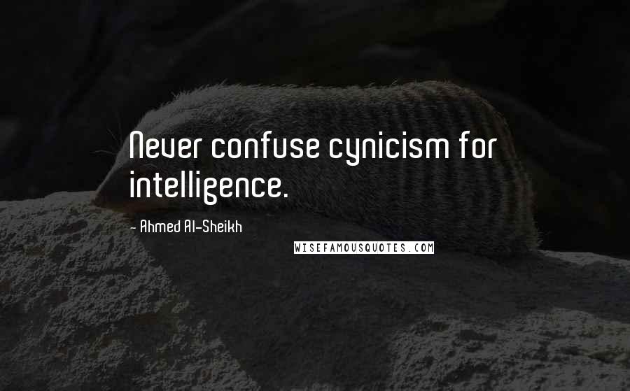 Ahmed Al-Sheikh Quotes: Never confuse cynicism for intelligence.