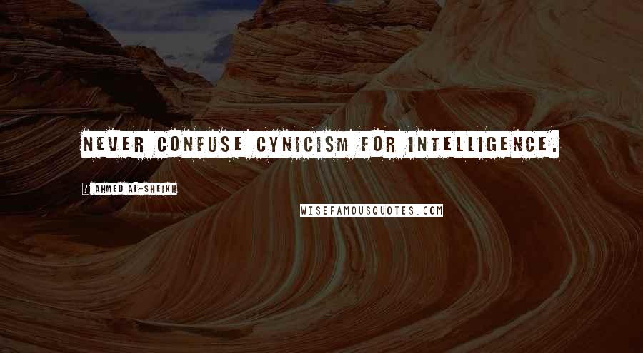 Ahmed Al-Sheikh Quotes: Never confuse cynicism for intelligence.