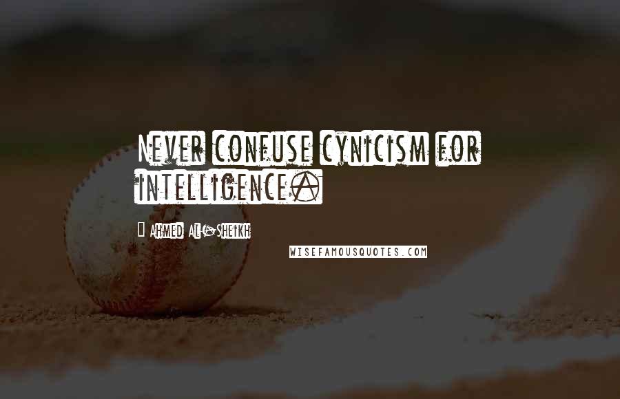 Ahmed Al-Sheikh Quotes: Never confuse cynicism for intelligence.