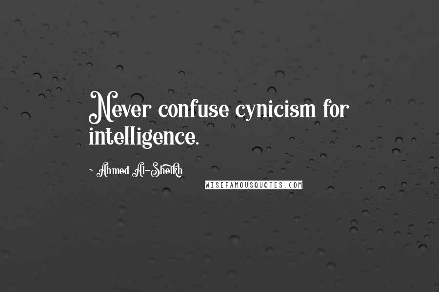 Ahmed Al-Sheikh Quotes: Never confuse cynicism for intelligence.