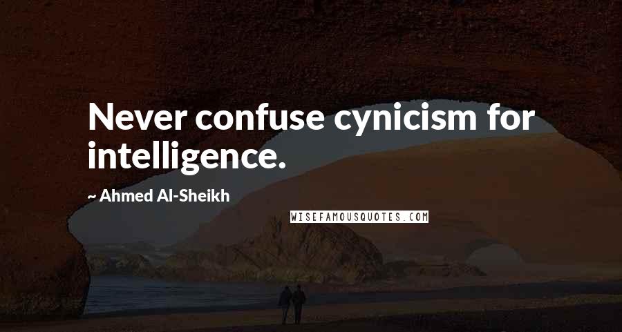 Ahmed Al-Sheikh Quotes: Never confuse cynicism for intelligence.