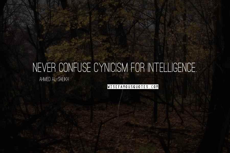 Ahmed Al-Sheikh Quotes: Never confuse cynicism for intelligence.