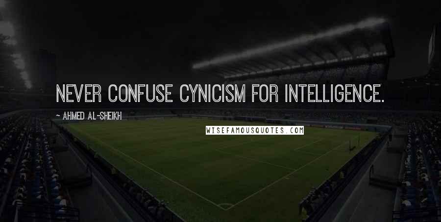 Ahmed Al-Sheikh Quotes: Never confuse cynicism for intelligence.