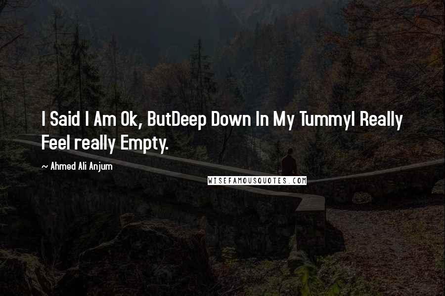 Ahmed Ali Anjum Quotes: I Said I Am Ok, ButDeep Down In My TummyI Really Feel really Empty.