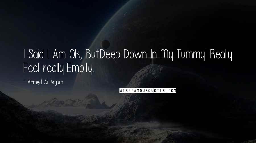 Ahmed Ali Anjum Quotes: I Said I Am Ok, ButDeep Down In My TummyI Really Feel really Empty.