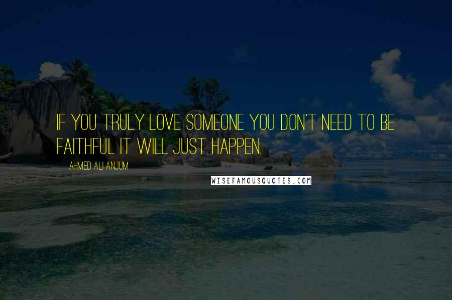 Ahmed Ali Anjum Quotes: If you truly love someone You don't need to be faithful It will just happen.