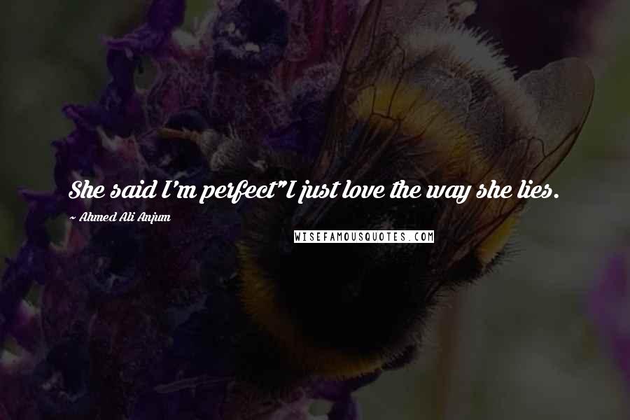 Ahmed Ali Anjum Quotes: She said I'm perfect"I just love the way she lies.