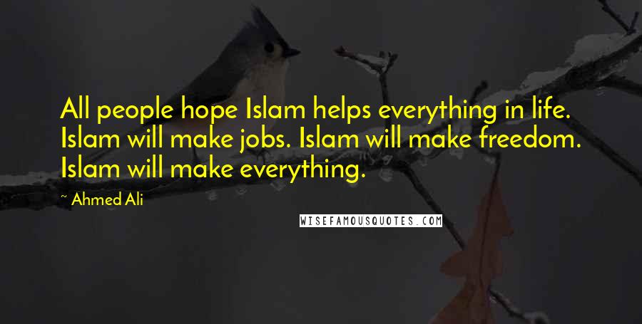 Ahmed Ali Quotes: All people hope Islam helps everything in life. Islam will make jobs. Islam will make freedom. Islam will make everything.