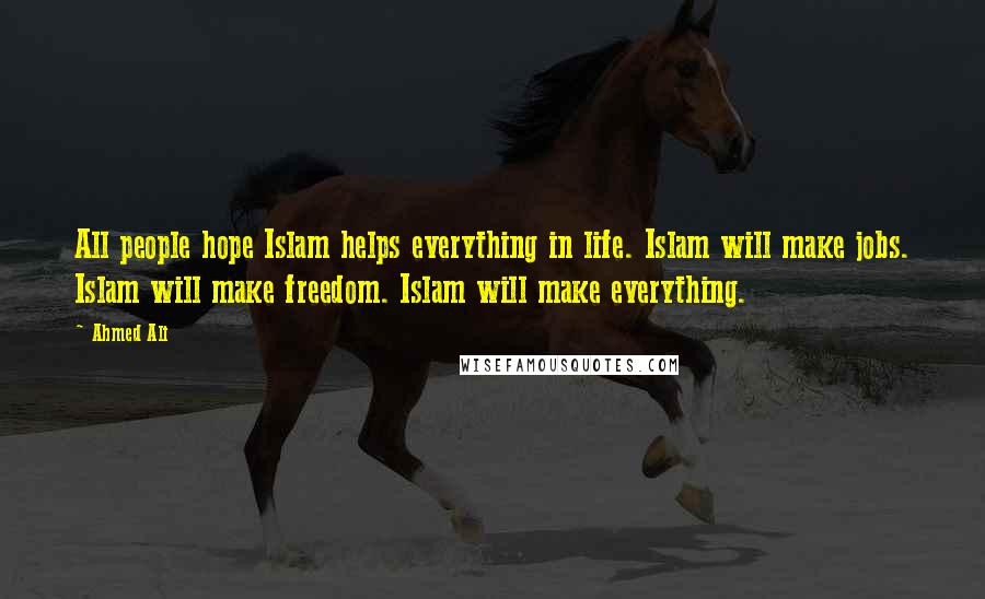 Ahmed Ali Quotes: All people hope Islam helps everything in life. Islam will make jobs. Islam will make freedom. Islam will make everything.