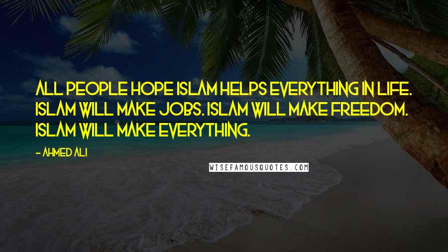 Ahmed Ali Quotes: All people hope Islam helps everything in life. Islam will make jobs. Islam will make freedom. Islam will make everything.