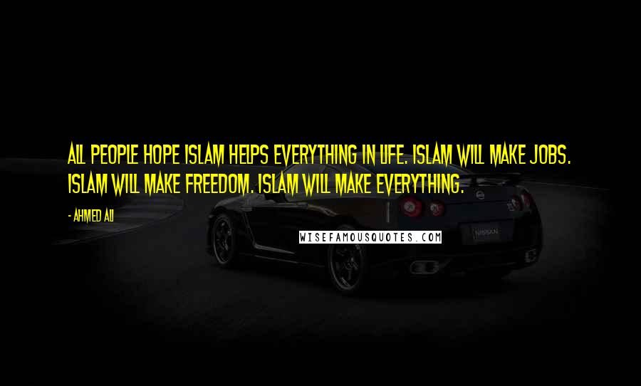 Ahmed Ali Quotes: All people hope Islam helps everything in life. Islam will make jobs. Islam will make freedom. Islam will make everything.