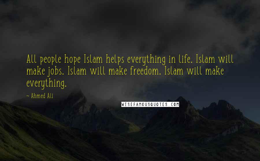 Ahmed Ali Quotes: All people hope Islam helps everything in life. Islam will make jobs. Islam will make freedom. Islam will make everything.