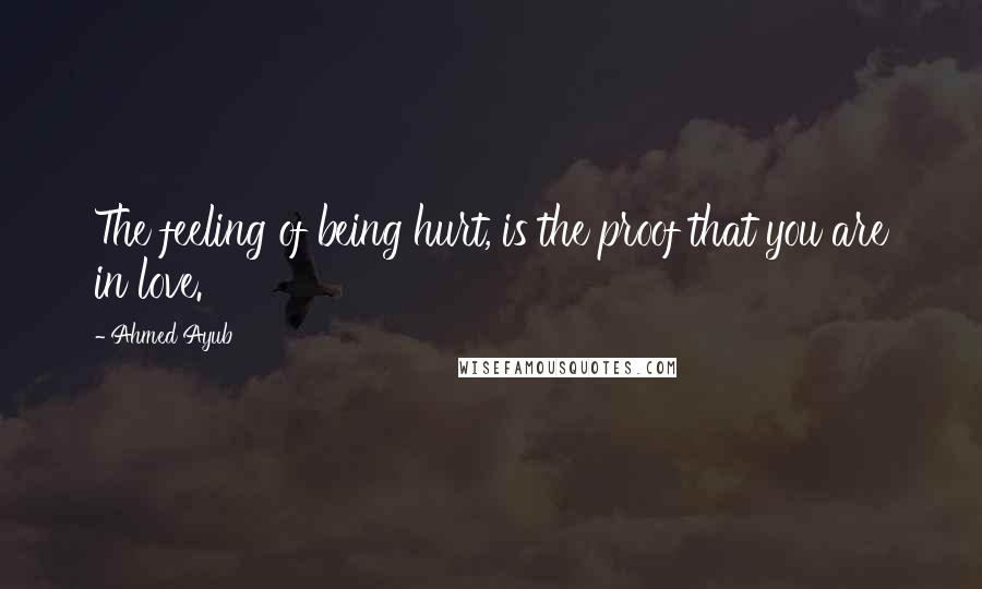 Ahmed Ayub Quotes: The feeling of being hurt, is the proof that you are in love.