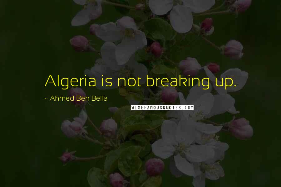 Ahmed Ben Bella Quotes: Algeria is not breaking up.