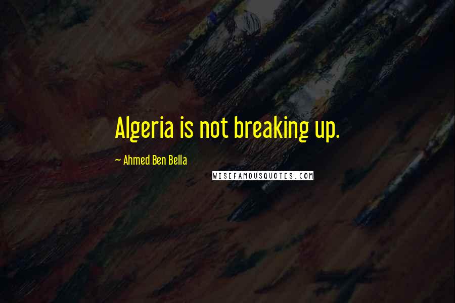 Ahmed Ben Bella Quotes: Algeria is not breaking up.
