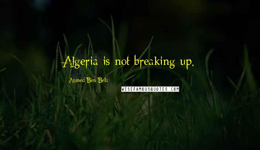 Ahmed Ben Bella Quotes: Algeria is not breaking up.