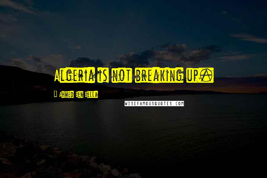 Ahmed Ben Bella Quotes: Algeria is not breaking up.