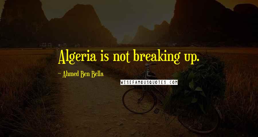 Ahmed Ben Bella Quotes: Algeria is not breaking up.