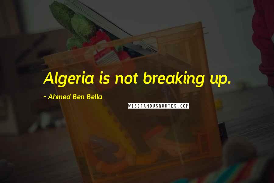 Ahmed Ben Bella Quotes: Algeria is not breaking up.