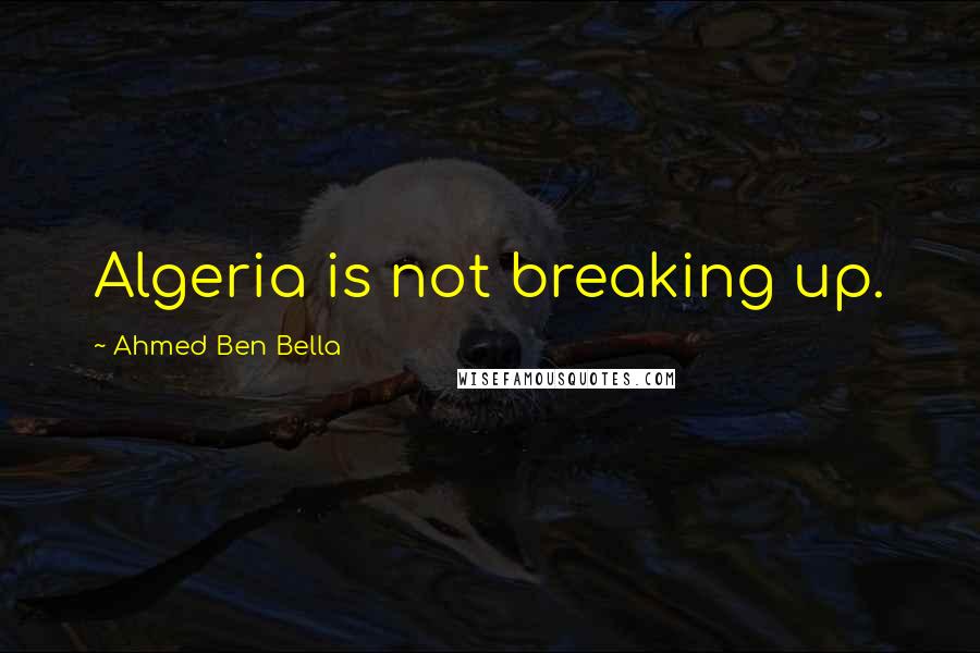 Ahmed Ben Bella Quotes: Algeria is not breaking up.