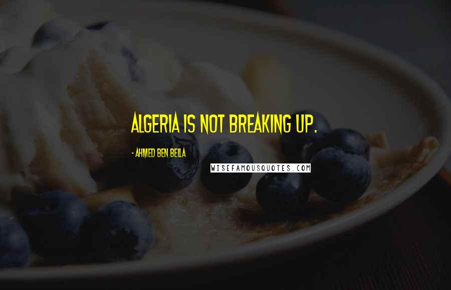 Ahmed Ben Bella Quotes: Algeria is not breaking up.