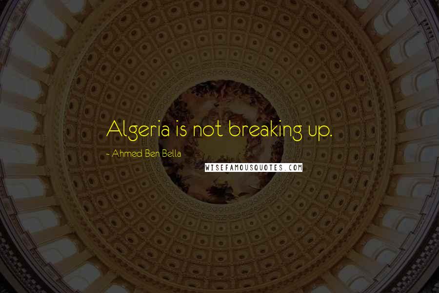 Ahmed Ben Bella Quotes: Algeria is not breaking up.