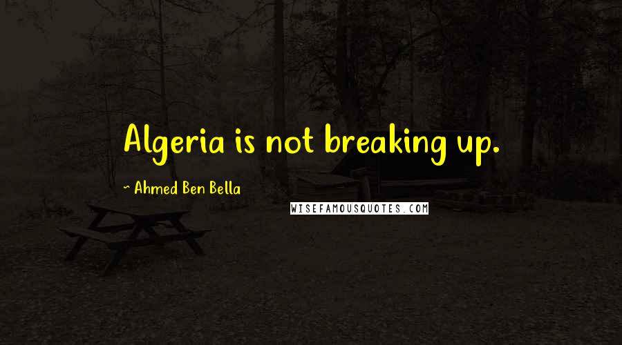 Ahmed Ben Bella Quotes: Algeria is not breaking up.