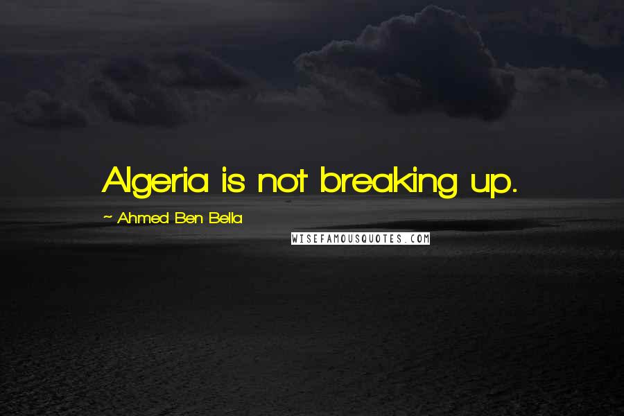 Ahmed Ben Bella Quotes: Algeria is not breaking up.