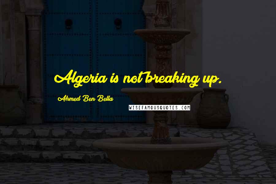 Ahmed Ben Bella Quotes: Algeria is not breaking up.