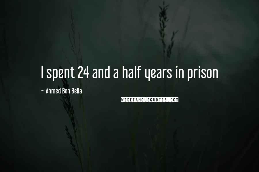 Ahmed Ben Bella Quotes: I spent 24 and a half years in prison