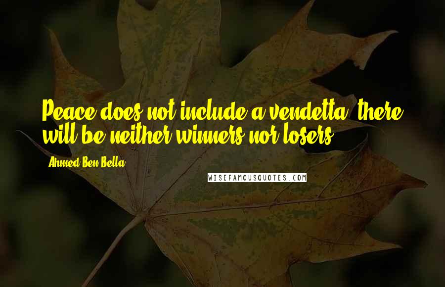 Ahmed Ben Bella Quotes: Peace does not include a vendetta; there will be neither winners nor losers.
