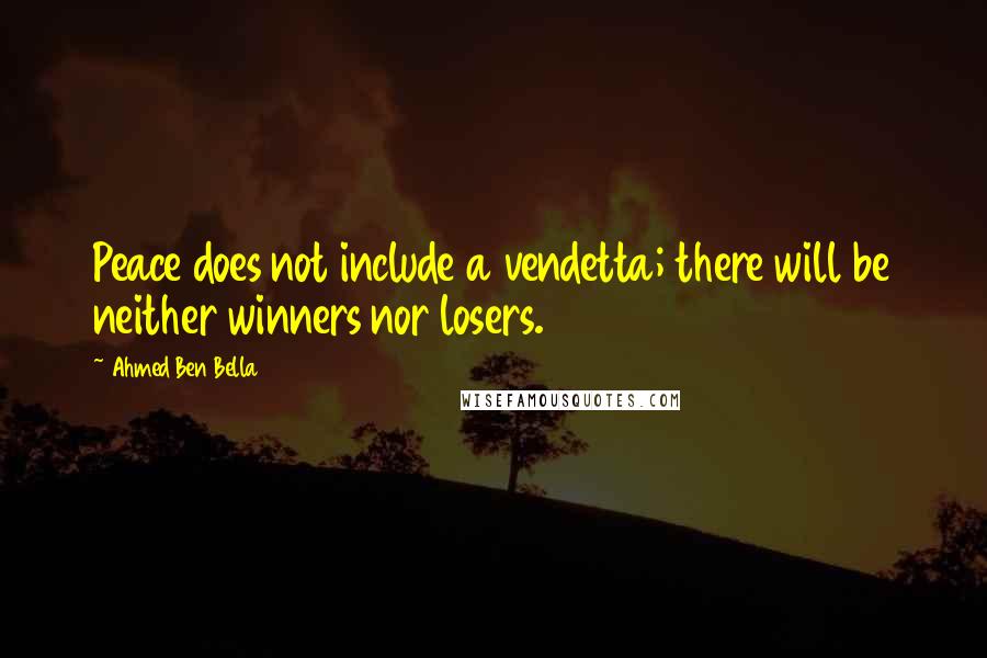 Ahmed Ben Bella Quotes: Peace does not include a vendetta; there will be neither winners nor losers.
