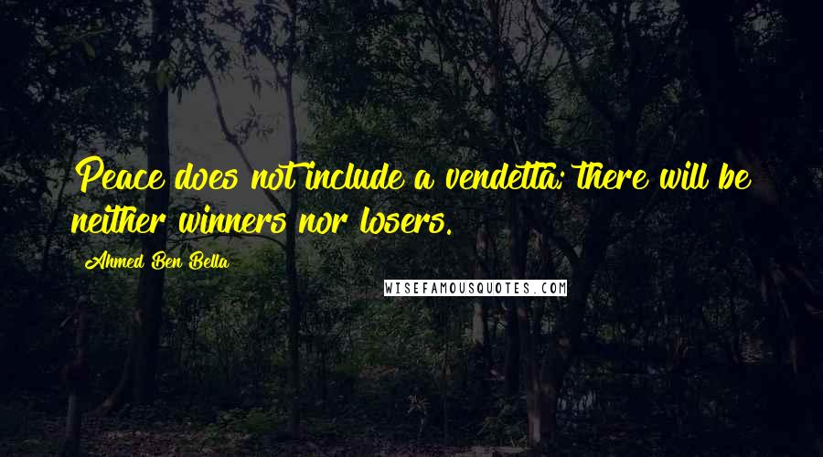 Ahmed Ben Bella Quotes: Peace does not include a vendetta; there will be neither winners nor losers.